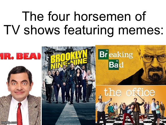 Great tv shows!!! | The four horsemen of TV shows featuring memes: | image tagged in blank white template | made w/ Imgflip meme maker