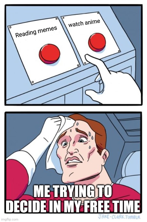 Two Buttons Meme | watch anime; Reading memes; ME TRYING TO DECIDE IN MY FREE TIME | image tagged in memes,two buttons | made w/ Imgflip meme maker