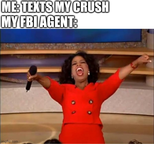 true | ME: TEXTS MY CRUSH; MY FBI AGENT: | image tagged in memes,oprah you get a | made w/ Imgflip meme maker