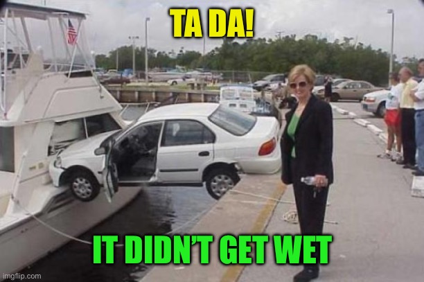 woman driver | TA DA! IT DIDN’T GET WET | image tagged in woman driver | made w/ Imgflip meme maker