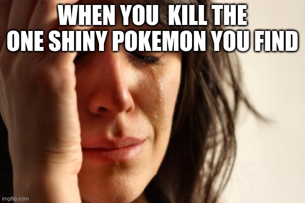 First World Problems | WHEN YOU  KILL THE ONE SHINY POKEMON YOU FIND | image tagged in memes,first world problems | made w/ Imgflip meme maker