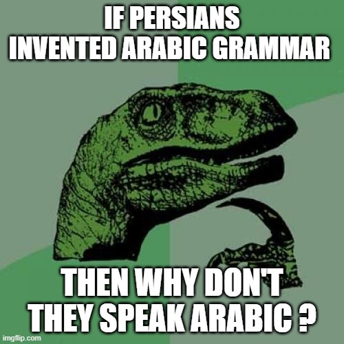persians and arabic grammar | IF PERSIANS INVENTED ARABIC GRAMMAR; THEN WHY DON'T THEY SPEAK ARABIC ? | image tagged in memes,philosoraptor,arabic grammar,iran,persians,persian | made w/ Imgflip meme maker