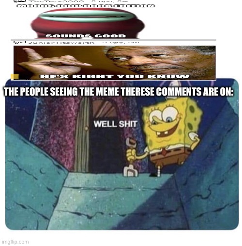 Well shit.  Spongebob edition | THE PEOPLE SEEING THE MEME THERESE COMMENTS ARE ON: | image tagged in well shit spongebob edition | made w/ Imgflip meme maker