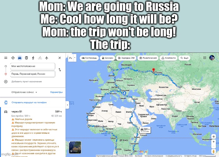 Mom: We are going to Russia
Me: Cool how long it will be?
Mom: the trip won't be long!
 The trip: | image tagged in map,google maps | made w/ Imgflip meme maker
