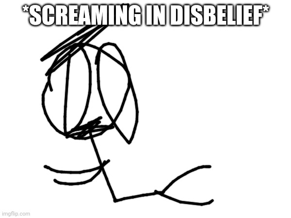 *SCREAMING IN DISBELIEF* | made w/ Imgflip meme maker