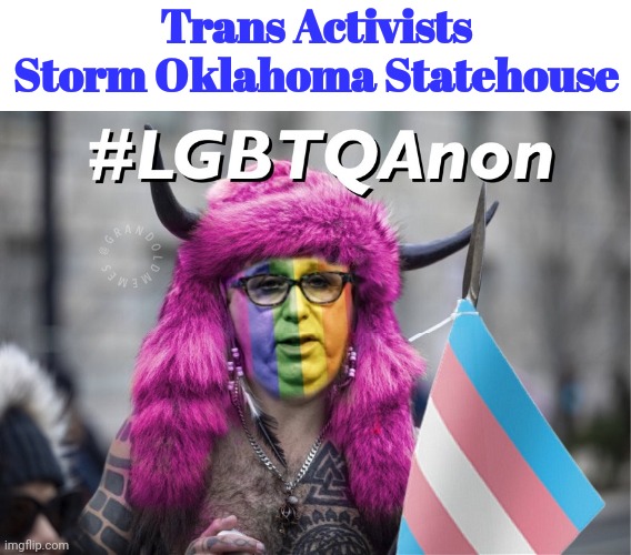 LGBTQAnon | Trans Activists Storm Oklahoma Statehouse | image tagged in trans activists,lgbtqanon | made w/ Imgflip meme maker