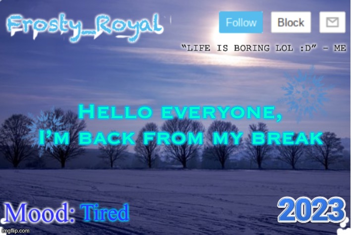 Rehehhe | Hello everyone, I’m back from my break; Tired | image tagged in frosty_royal announcement temp sunny | made w/ Imgflip meme maker