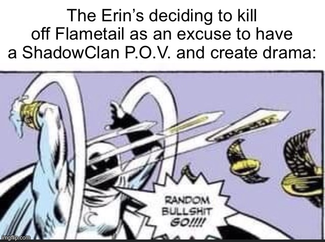 The Erin’s Be Like | The Erin’s deciding to kill off Flametail as an excuse to have a ShadowClan P.O.V. and create drama: | image tagged in random bullshit go | made w/ Imgflip meme maker