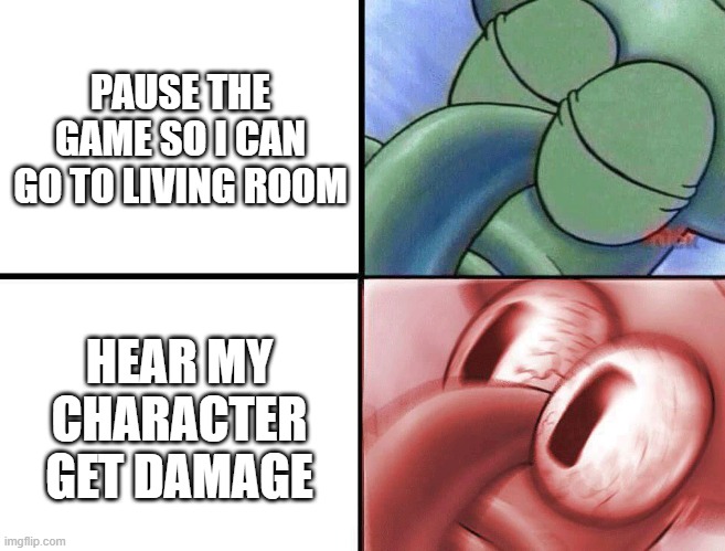 sleeping Squidward | PAUSE THE GAME SO I CAN GO TO LIVING ROOM; HEAR MY CHARACTER GET DAMAGE | image tagged in sleeping squidward | made w/ Imgflip meme maker