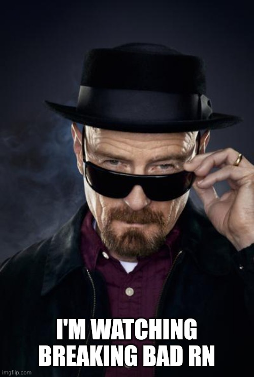 Breaking Bad Walter White | I'M WATCHING BREAKING BAD RN | image tagged in breaking bad walter white | made w/ Imgflip meme maker