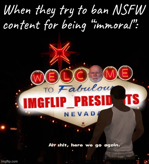 Welcome to IMGFLIP_PRESIDENTS, Christian Theocracy Party. Shall I tell you the tale of Guy Incognitus? | When they try to ban NSFW content for being “immoral”: | image tagged in welcome to imgflip_presidents,ig,free speech,cant believe we are doing this again,looks like we are doing this again,bruh | made w/ Imgflip meme maker