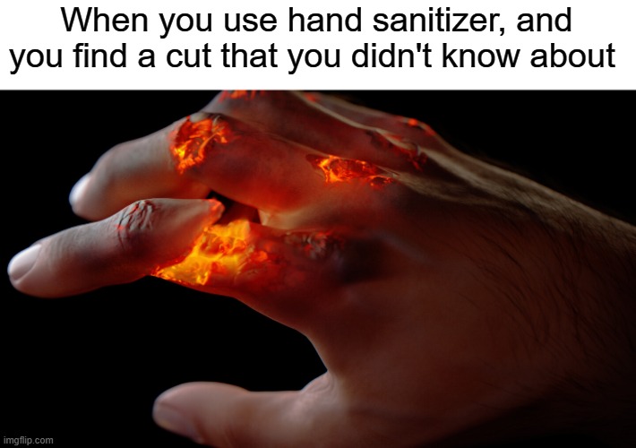 It happens every time | When you use hand sanitizer, and you find a cut that you didn't know about | image tagged in burning hand,hand sanitizer | made w/ Imgflip meme maker