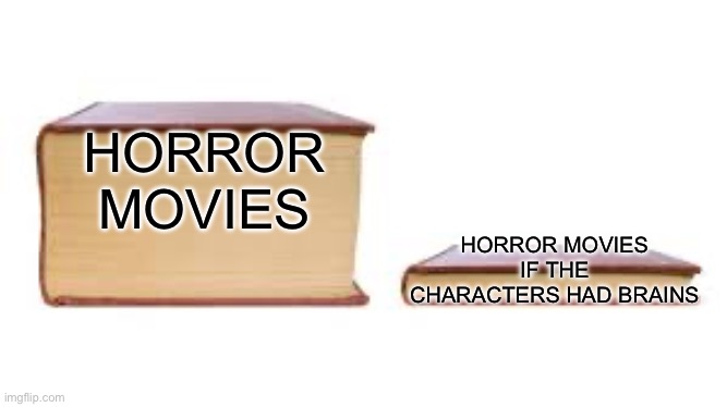 Big book small book | HORROR MOVIES HORROR MOVIES IF THE CHARACTERS HAD BRAINS | image tagged in big book small book | made w/ Imgflip meme maker