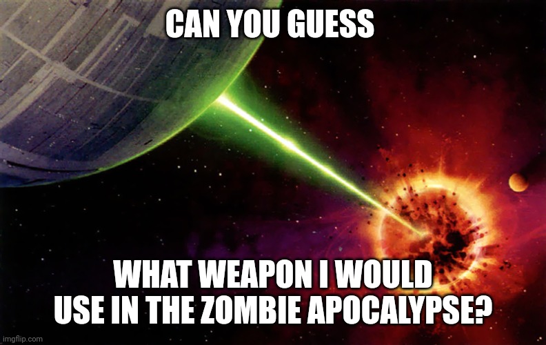 When you are asked what weapon you would use during the zombie apocalypse | CAN YOU GUESS; WHAT WEAPON I WOULD USE IN THE ZOMBIE APOCALYPSE? | image tagged in death star firing | made w/ Imgflip meme maker