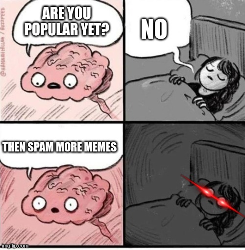 Trying to sleep | ARE YOU POPULAR YET? NO; THEN SPAM MORE MEMES | image tagged in trying to sleep | made w/ Imgflip meme maker
