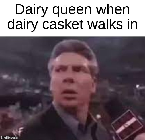 please get this.  I'm out of ideas | Dairy queen when dairy casket walks in | image tagged in x when x walks in,memes | made w/ Imgflip meme maker