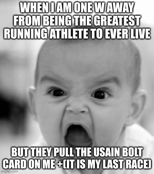 All Hail Usain Bolt | WHEN I AM ONE W AWAY FROM BEING THE GREATEST RUNNING ATHLETE TO EVER LIVE; BUT THEY PULL THE USAIN BOLT CARD ON ME +(IT IS MY LAST RACE) | image tagged in memes,angry baby | made w/ Imgflip meme maker