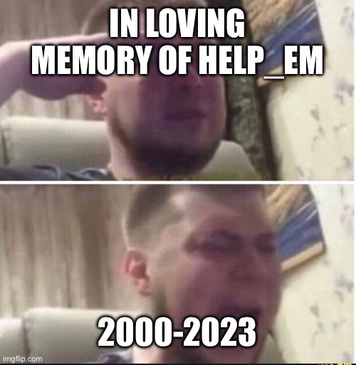 Rest in peace | IN LOVING MEMORY OF HELP_EM; 2000-2023 | image tagged in crying salute | made w/ Imgflip meme maker