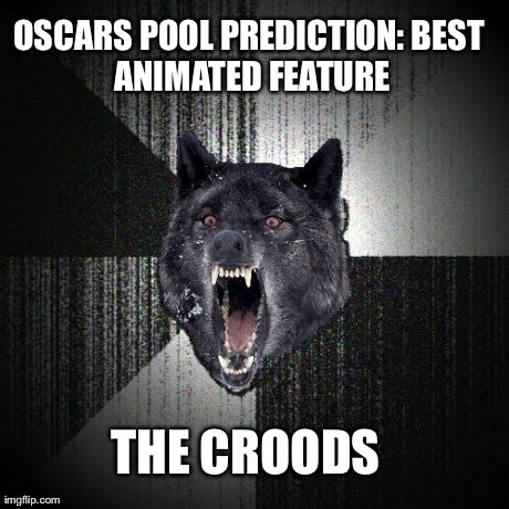 Insanity Wolf | OSCARS POOL PREDICTION:
BEST ANIMATED FEATURE THE CROODS | image tagged in memes,insanity wolf | made w/ Imgflip meme maker