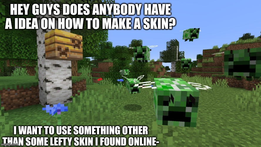 If ya got an idea i would really appreciate it, but if you dont it fine- | HEY GUYS DOES ANYBODY HAVE A IDEA ON HOW TO MAKE A SKIN? I WANT TO USE SOMETHING OTHER THAN SOME LEFTY SKIN I FOUND ONLINE- | image tagged in aww man,fr,i,use,some,lefty skin i found online- | made w/ Imgflip meme maker