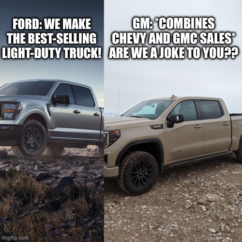 Trucks | GM: *COMBINES CHEVY AND GMC SALES* ARE WE A JOKE TO YOU?? FORD: WE MAKE THE BEST-SELLING LIGHT-DUTY TRUCK! | image tagged in trucks | made w/ Imgflip meme maker