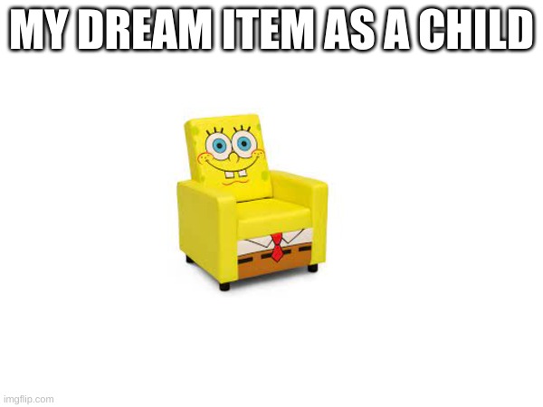 my dream item as a child | MY DREAM ITEM AS A CHILD | image tagged in mocking spongebob,spongebob | made w/ Imgflip meme maker