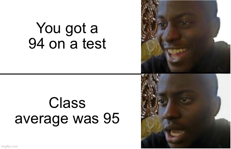 It’s either this or I get a 65 when the whole class fails | You got a 94 on a test; Class average was 95 | image tagged in disappointed black guy,school,school memes,oh yeah oh no | made w/ Imgflip meme maker