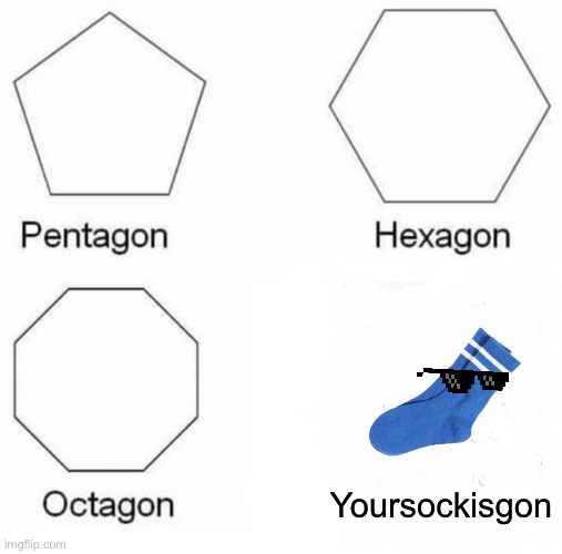 My socks in my drawers when I need them= | Yoursockisgon | image tagged in memes,pentagon hexagon octagon | made w/ Imgflip meme maker