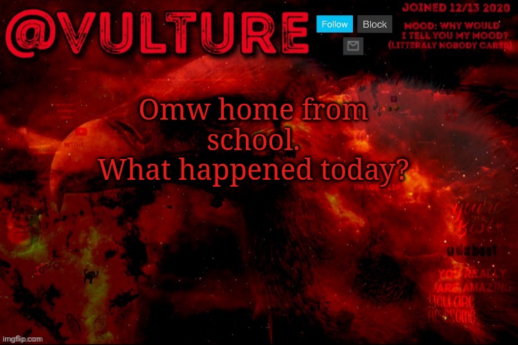 Omw home from school.
What happened today? | image tagged in vulture s template that he uses when he wants to say something | made w/ Imgflip meme maker