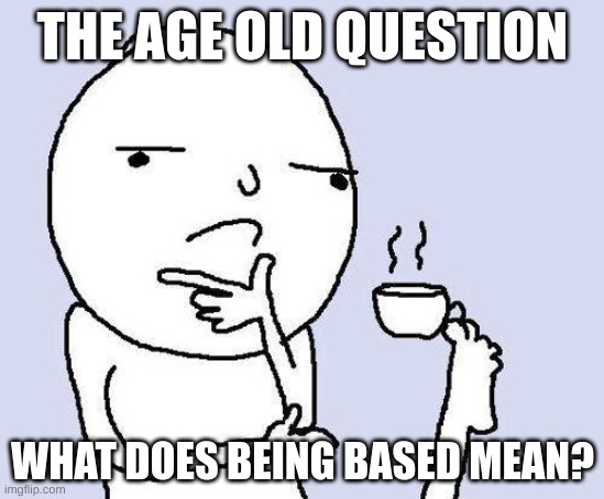 thinking meme | THE AGE OLD QUESTION; WHAT DOES BEING BASED MEAN? | image tagged in thinking meme,based,question,curious,what,interesting | made w/ Imgflip meme maker