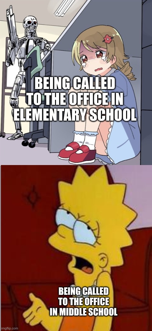 BEING CALLED TO THE OFFICE IN ELEMENTARY SCHOOL; BEING CALLED TO THE OFFICE IN MIDDLE SCHOOL | image tagged in anime girl hiding from terminator | made w/ Imgflip meme maker