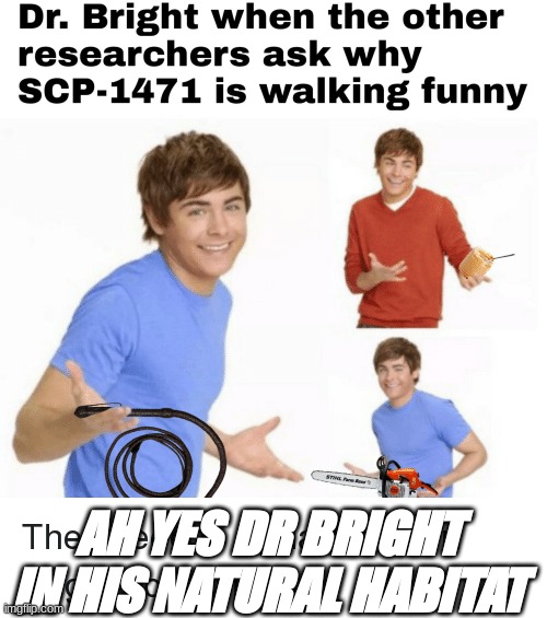 scp | AH YES DR BRIGHT IN HIS NATURAL HABITAT | image tagged in scp meme | made w/ Imgflip meme maker