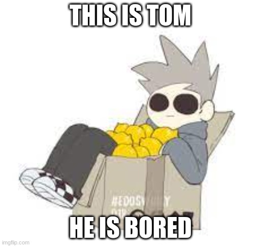 THIS IS TOM; HE IS BORED | image tagged in memes,tom | made w/ Imgflip meme maker
