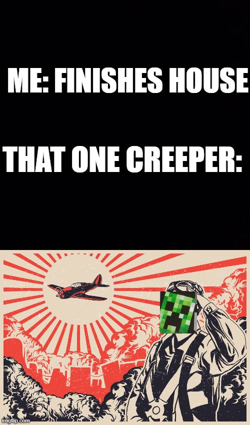that one creeper | ME: FINISHES HOUSE; THAT ONE CREEPER: | image tagged in imperial japanese kamikaze pilot propaganda poster,creeper,minecraft creeper,relatable | made w/ Imgflip meme maker