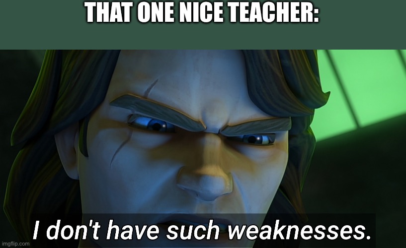 I don't have such weaknesses Anakin | THAT ONE NICE TEACHER: | image tagged in i don't have such weaknesses anakin | made w/ Imgflip meme maker