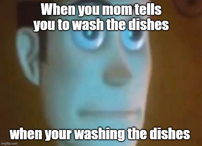 Annoyed Woody | When you mom tells you to wash the dishes; when your washing the dishes | image tagged in annoyed woody | made w/ Imgflip meme maker