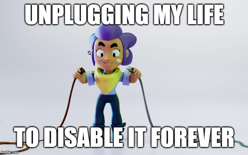 Disabled | UNPLUGGING MY LIFE; TO DISABLE IT FOREVER | image tagged in brawl stars,unplugged | made w/ Imgflip meme maker