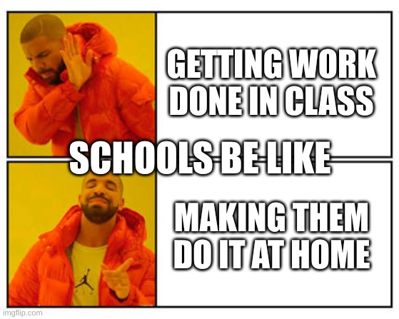No - Yes |  GETTING WORK DONE IN CLASS; SCHOOLS BE LIKE; MAKING THEM DO IT AT HOME | image tagged in no - yes | made w/ Imgflip meme maker
