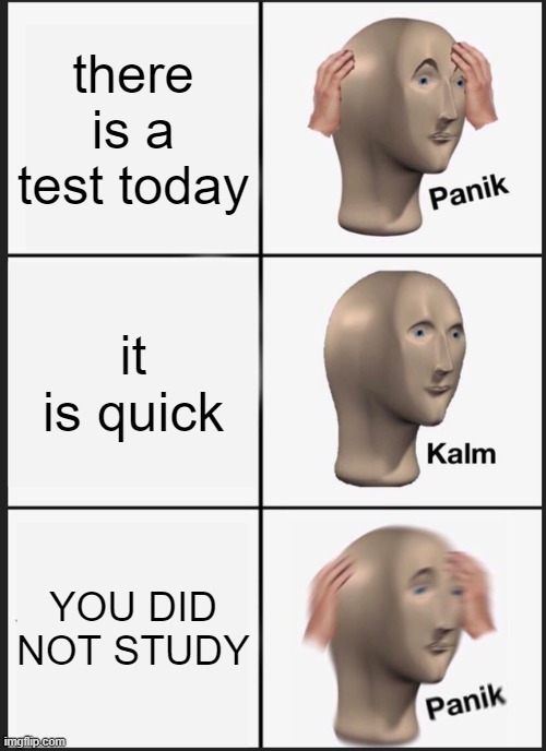 Panik Kalm Panik | there is a test today; it is quick; YOU DID NOT STUDY | image tagged in memes,panik kalm panik | made w/ Imgflip meme maker