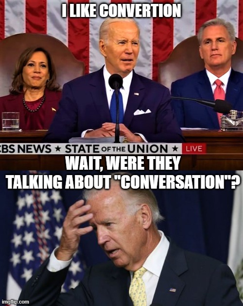 I LIKE CONVERTION; WAIT, WERE THEY TALKING ABOUT "CONVERSATION"? | image tagged in lying biden at the sotu address,joe biden worries | made w/ Imgflip meme maker