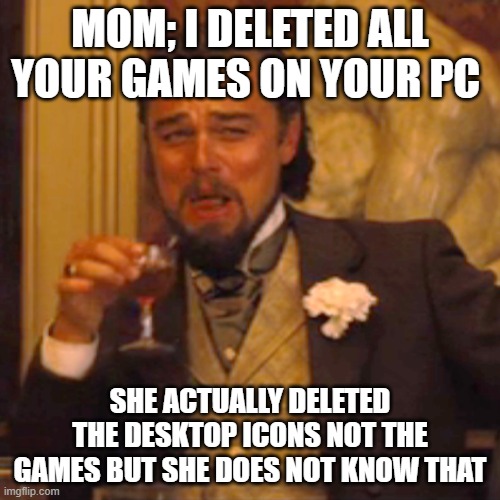Laughing Leo | MOM; I DELETED ALL YOUR GAMES ON YOUR PC; SHE ACTUALLY DELETED THE DESKTOP ICONS NOT THE GAMES BUT SHE DOES NOT KNOW THAT | image tagged in memes,laughing leo | made w/ Imgflip meme maker