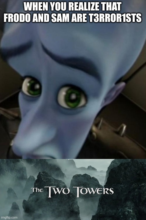 When You Realize | WHEN YOU REALIZE THAT FRODO AND SAM ARE T3RROR1STS | image tagged in megamind no bitches | made w/ Imgflip meme maker