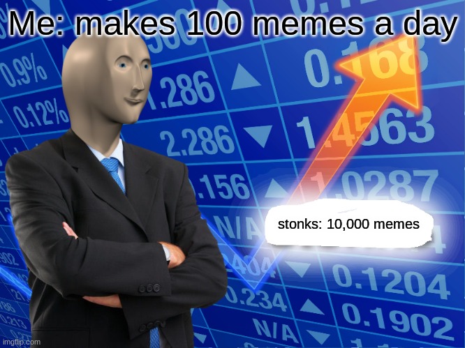 stonks | Me: makes 100 memes a day; stonks: 10,000 memes | image tagged in empty stonks | made w/ Imgflip meme maker