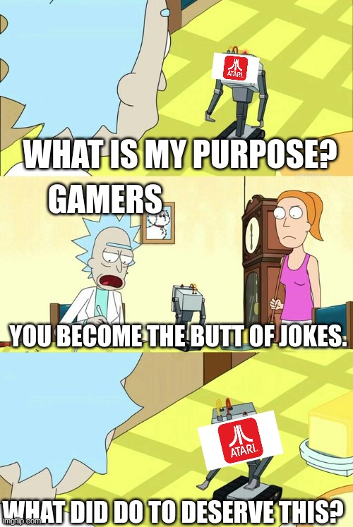 What's My Purpose - Butter Robot | WHAT IS MY PURPOSE? GAMERS; YOU BECOME THE BUTT OF JOKES. WHAT DID DO TO DESERVE THIS? | image tagged in what's my purpose - butter robot | made w/ Imgflip meme maker