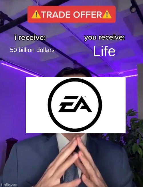 If EA owned the world | 50 billion dollars; Life | image tagged in trade offer | made w/ Imgflip meme maker