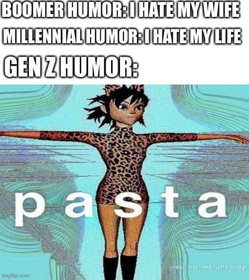 p a s t a | BOOMER HUMOR: I HATE MY WIFE; MILLENNIAL HUMOR: I HATE MY LIFE; GEN Z HUMOR: | image tagged in blank white template | made w/ Imgflip meme maker