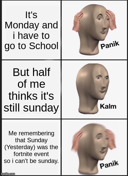 Panik Kalm Panik Meme | It's Monday and i have to go to School; But half of me thinks it's still sunday; Me remembering that Sunday (Yesterday) was the fortnite event so i can't be sunday. | image tagged in memes,panik kalm panik | made w/ Imgflip meme maker