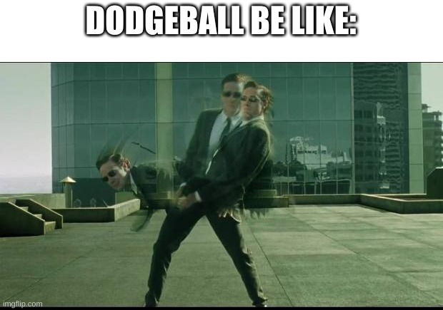 Matrix dodging bullets | DODGEBALL BE LIKE: | image tagged in matrix dodging bullets | made w/ Imgflip meme maker