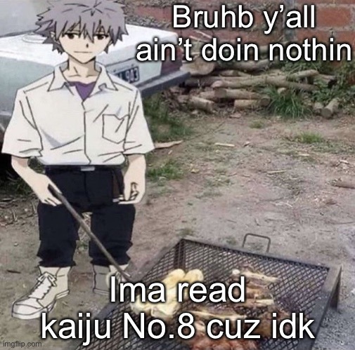 He is grilling | Bruhb y’all ain’t doin nothin; Ima read kaiju No.8 cuz idk | image tagged in he is grilling | made w/ Imgflip meme maker