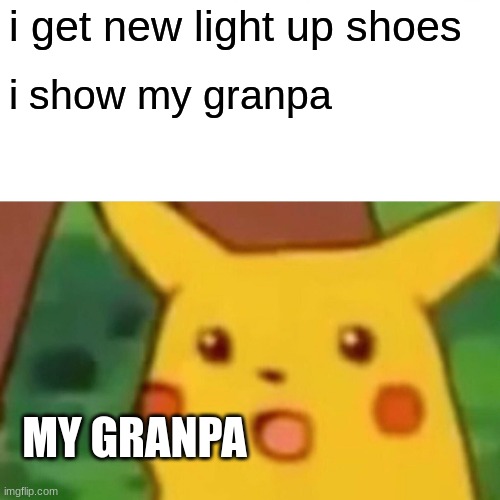 I CANT | i get new light up shoes; i show my granpa; MY GRANPA | image tagged in memes,surprised pikachu | made w/ Imgflip meme maker